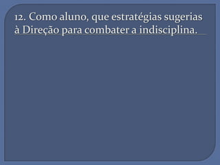12. Como aluno, que estratégias sugerias
à Direção para combater a indisciplina.
 