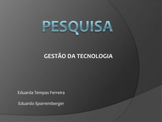 GESTÃO DA TECNOLOGIA




Eduarda Tempas Ferreira

Eduardo Sparremberger
 
