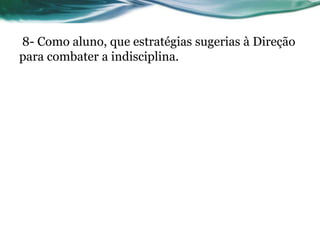 8- Como aluno, que estratégias sugerias à Direção
para combater a indisciplina.
 