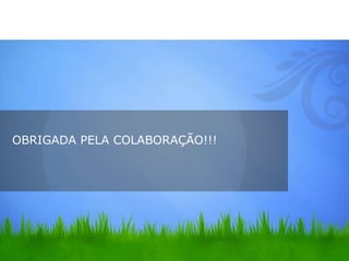 OBRIGADA PELA COLABORAÇÃO!!!
 
