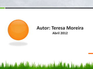 Autor: Teresa Moreira
       Abril 2012
 