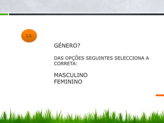 1.2.

 1.1.   GÉNERO?

        DAS OPÇÕES SEGUINTES SELECCIONA A
        CORRETA:

        MASCULINO
        FEMININO
 