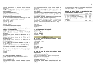 3
(B) Para meu sustento e o de minha família (esposo/a,
filhos/as etc.)
(C) Para ser independente (ter meu sustento, ganhar meu
próprio dinheiro).
(D) Para adquirir experiência.
(E) Para ajudar minha comunidade.
(F) Outra finalidade.
(G) Nunca trabalhei enquanto estudava.
43. Se você trabalhou durante seus estudos, com que idade
você começou a exercer atividade remunerada?
(A) Antes dos 14 anos.
(B) Entre 14 e 16 anos.
(C) Entre 17 e 18 anos.
(D) Após 18 anos.
(E) Nunca trabalhei enquanto estudava.
44. Se você está trabalhando atualmente, qual a sua
renda ou seu salário mensal?
(A) Até 1 salário mínimo (até R$ 465,00 inclusive).
(B) De 1 a 2 salários mínimos (de R$ 465,00 até R$ 930,00
inclusive).
(C) De 2 a 5 salários mínimos (de R$ 930,00 até R$
2.325,00 inclusive).
(D) De 5 a 10 salários mínimos (de R$ 2.325,00 até R$
4.650,00 inclusive).
(E) De 10 a 30 salários mínimos (de R$ 4.650,00 até R$
13.950,00 inclusive).
(F) De 30 a 50 salários mínimos (de R$ 13.950,00 até R$
23.250,00 inclusive).
(G) Mais de 50 salários mínimos (mais de R$ 23.250,00).
(H) Não estou trabalhando. (Passe para a pergunta 72.)
45. Você está trabalhando em alguma atividade para a qual
você se preparou?
(A) Sim.
(B) Não.
46. Em que você trabalha atualmente?
(A) Na agricultura, no campo, na fazenda ou na pesca.
(B) Na indústria.
(C) Na construção civil.
(D) No comércio, banco, transporte, hotelaria ou outros
serviços.
(E) Como funcionário(a) do governo federal, estadual ou
municipal.
(F) Como profissional liberal, professora ou técnica de
nível superior.
(G) Trabalho fora de casa em atividades informais (pintor,
eletricista, encanador, feirante, ambulante, guardador/a de
carros, catador/a de lixo).
(H) Trabalho em minha casa em serviços (costura, aulas
particulares, cozinha, artesanato, carpintaria etc).
(I) Faço trabalho doméstico em casa de outras pessoas
(cozinheiro/a, mordomo/governanta, jardineiro, babá,
lavadeira, faxineiro/a, acompanhante de idosos/as etc.).
(J) No lar (sem remuneração).
(K) Outro.
(L) Não trabalho.
(M) Não sei.
47. Há quanto tempo você trabalha?
(A) Menos de 1 ano.
(B) Entre 1 e 2 anos.
(C) Entre 2 e 4 anos.
(D) Mais de 4 anos.
VOCÊ E OS ESTUDOS
48. Quantos anos você levou para concluir o ensino
fundamental?
(A) Menos de 8 anos.
(B) 8 anos.
(C) 9 anos.
(D) 10 anos.
(E) 11 anos.
(F) Mais de 11 anos.
(G) Não cursei.
49. Em que tipo de escola você cursou o ensino
fundamental?
(A) Somente em escola pública.
(B) Parte em escola pública e parte em escola particular.
(C) Somente em escola particular.
(D) Somente em escola indígena ou em escola situada em
comunidade quilombola.
(E) Parte na escola indígena e parte em escola não-
indígena.
(F) Parte em escola situada em comunidade quilombola e
parte em escola fora de área quilombola.
Assinale, no quadro abaixo, a(s) atividade(s) ou o(s)
curso(s) que você realiza ou realizou.
SIM NÃO
50. Curso de língua estrangeira (A) (B)
51. Curso de computação ou Informática (A) (B)
52. Curso preparatório para o vestibular
(cursinho)
(A) (B)
53. Outros (A) (B)
 