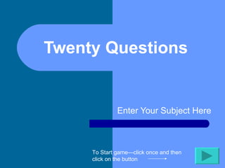 Twenty Questions  Enter Your Subject Here To Start game—click once and then click on the button 
