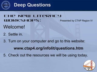 Deep Questions The New Literacy Workshops : Presented by CTAP Region IV ,[object Object],[object Object],[object Object],[object Object],[object Object]