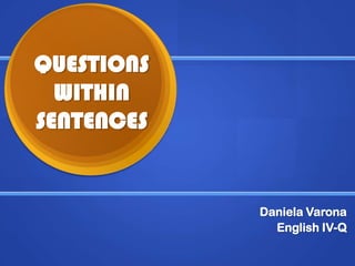 QUESTIONS WITHIN SENTENCES Daniela Varona English IV-Q 