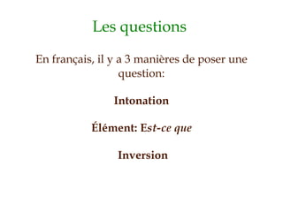 Les questions  En français, il y a 3 manières de poser une question: ,[object Object],[object Object],[object Object]