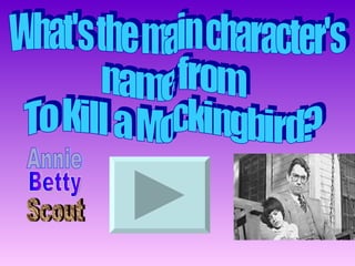 What's the main character's name from To Kill a Mockingbird? Annie Betty Scout
