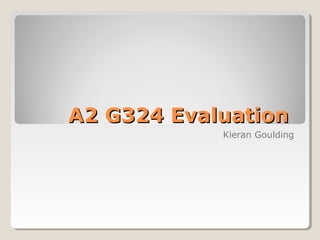 A2 G324 Evaluation
            Kieran Goulding
 