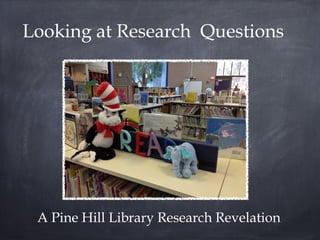 Looking at Research Questions




 A Pine Hill Library Research Revelation
 