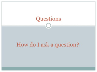 Questions
How do I ask a question?
 