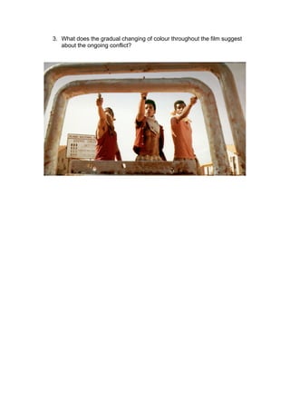 3. What does the gradual changing of colour throughout the film suggest 
about the ongoing conflict? 
 