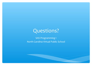 Questions?
SAS Programming I
North Carolina Virtual Public School
 