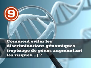 Comment éviter les
discriminations génomiques
(repérage de gènes augmentant
les risques...) ?
9
 