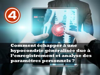 Comment échapper à une
hypocondrie généralisée due à
l’enregistrement et analyse des
paramètres personnels ?
4
 