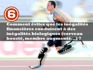 Comment éviter que les inégalités
financières conduisent à des
inégalités biologiques (cerveau
boosté,membre augmenté...) ?
6
 
