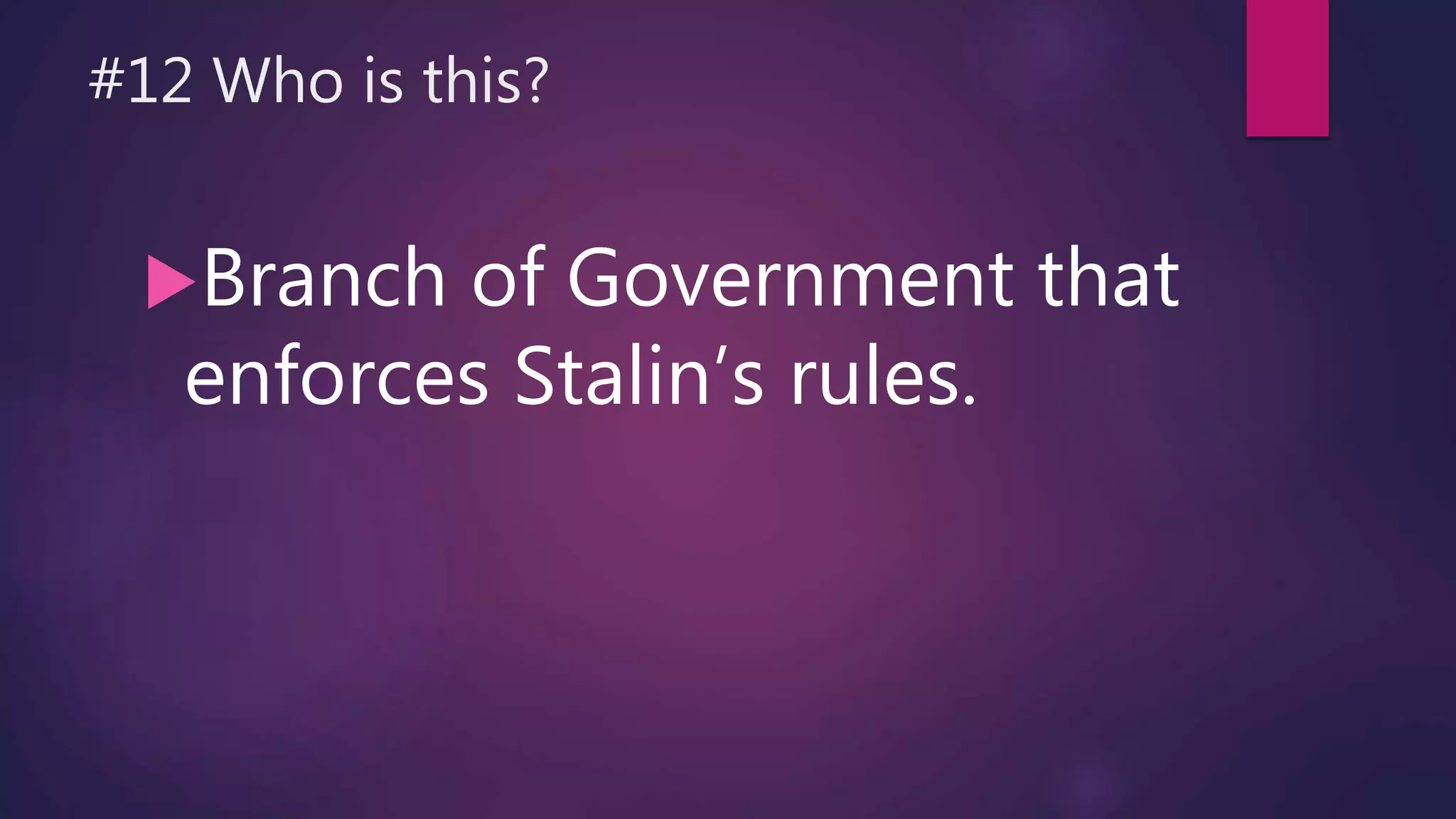 #12 Who is this?
Branch of Government that
enforces Stalin’s rules.