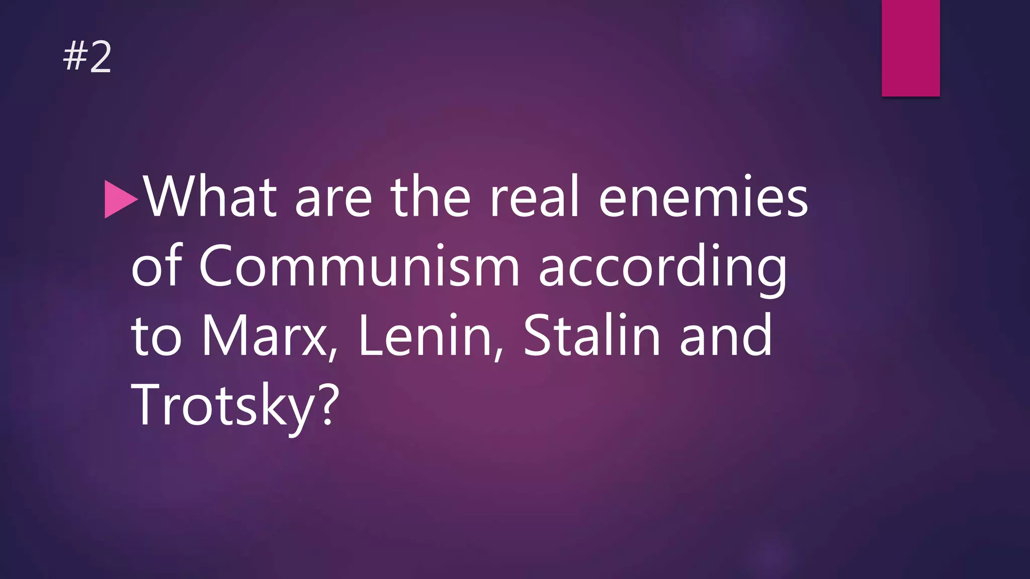 #2
What are the real enemies
of Communism according
to Marx, Lenin, Stalin and
Trotsky?