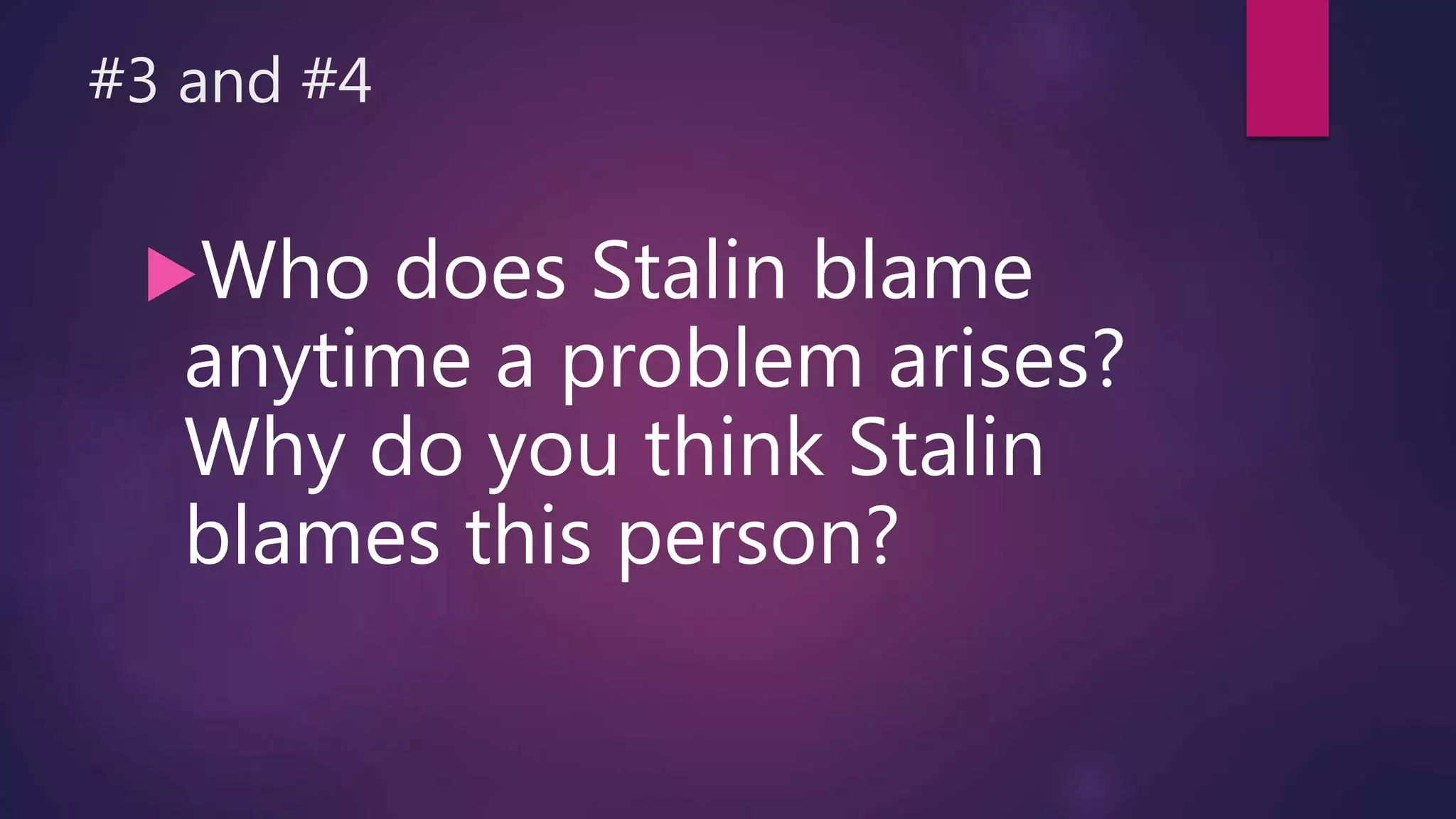 #3 and #4
Who does Stalin blame
anytime a problem arises?
Why do you think Stalin
blames this person?