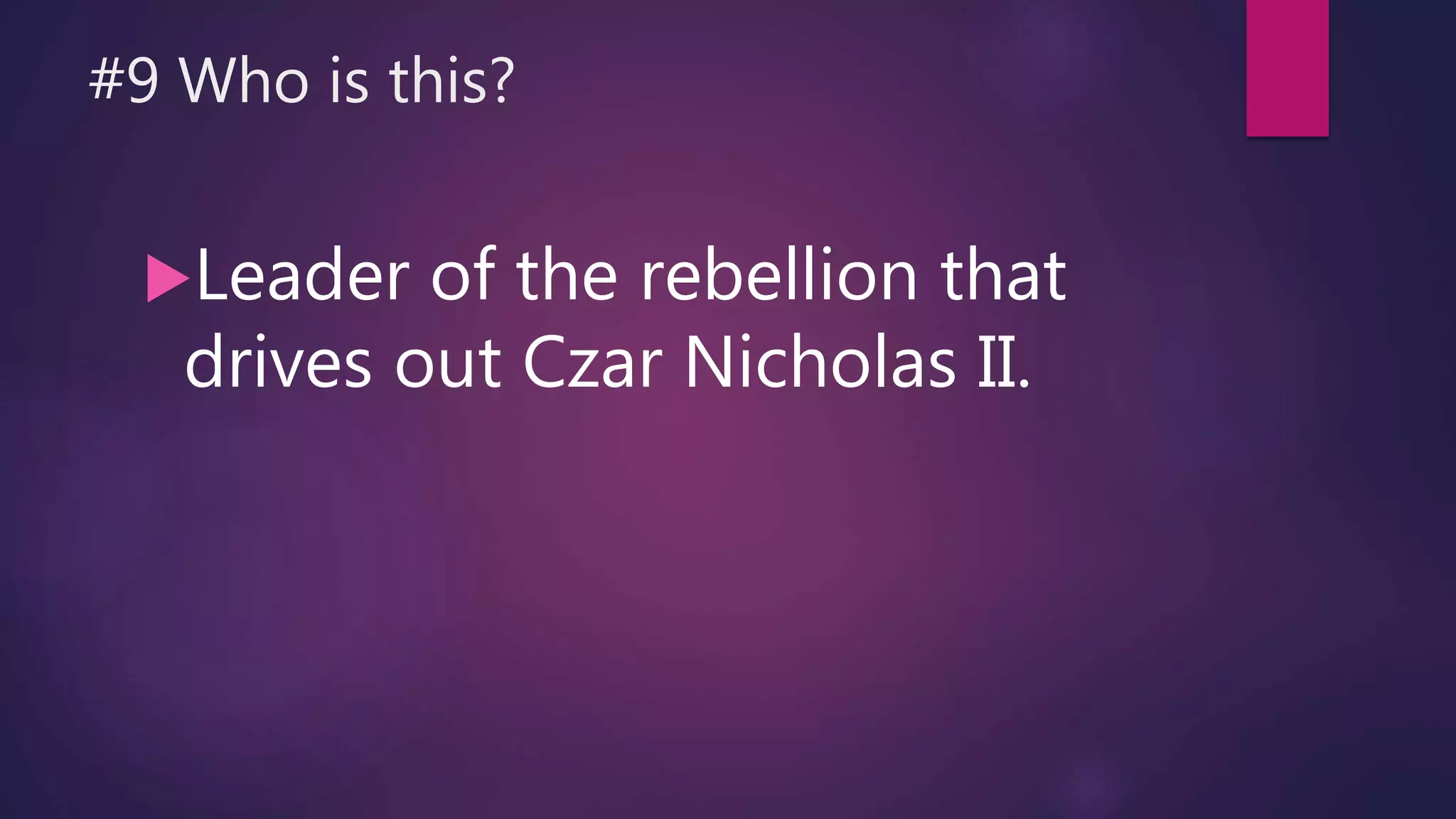 #9 Who is this?
Leader of the rebellion that
drives out Czar Nicholas II.