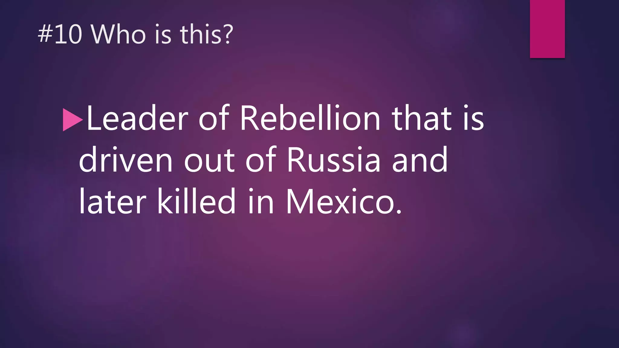 #10 Who is this?
Leader of Rebellion that is
driven out of Russia and
later killed in Mexico.