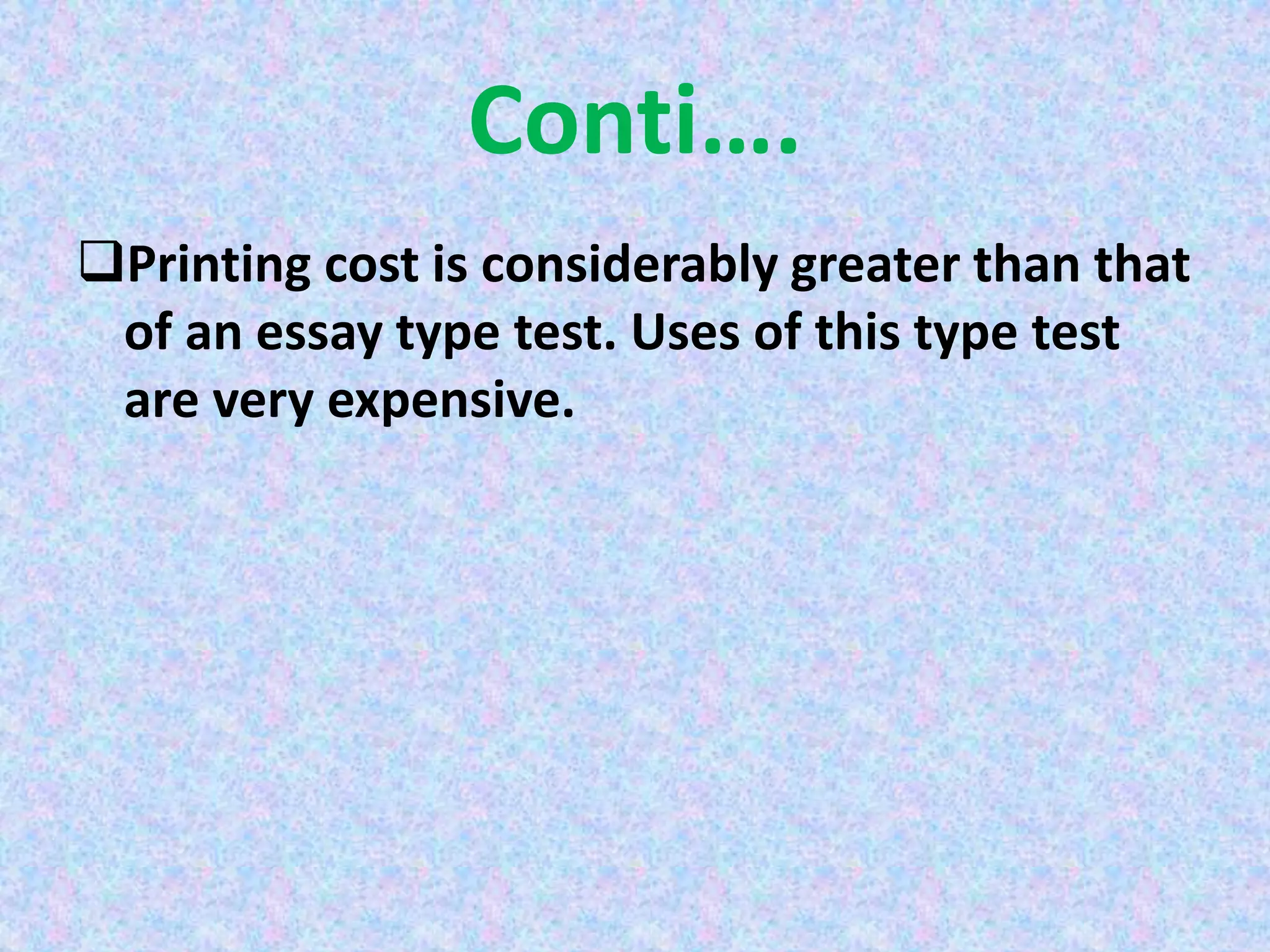 Conti….
Printing cost is considerably greater than that
of an essay type test. Uses of this type test
are very expensive.
 