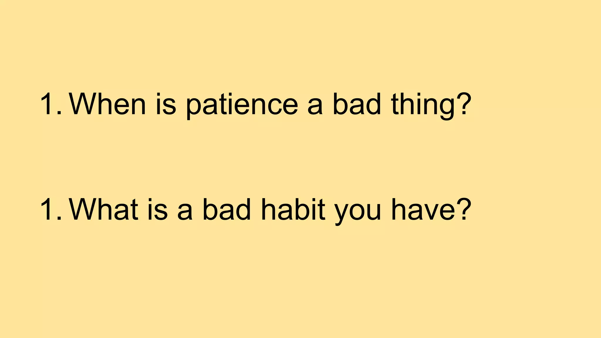 1. When is patience a bad thing?
1. What is a bad habit you have?
 