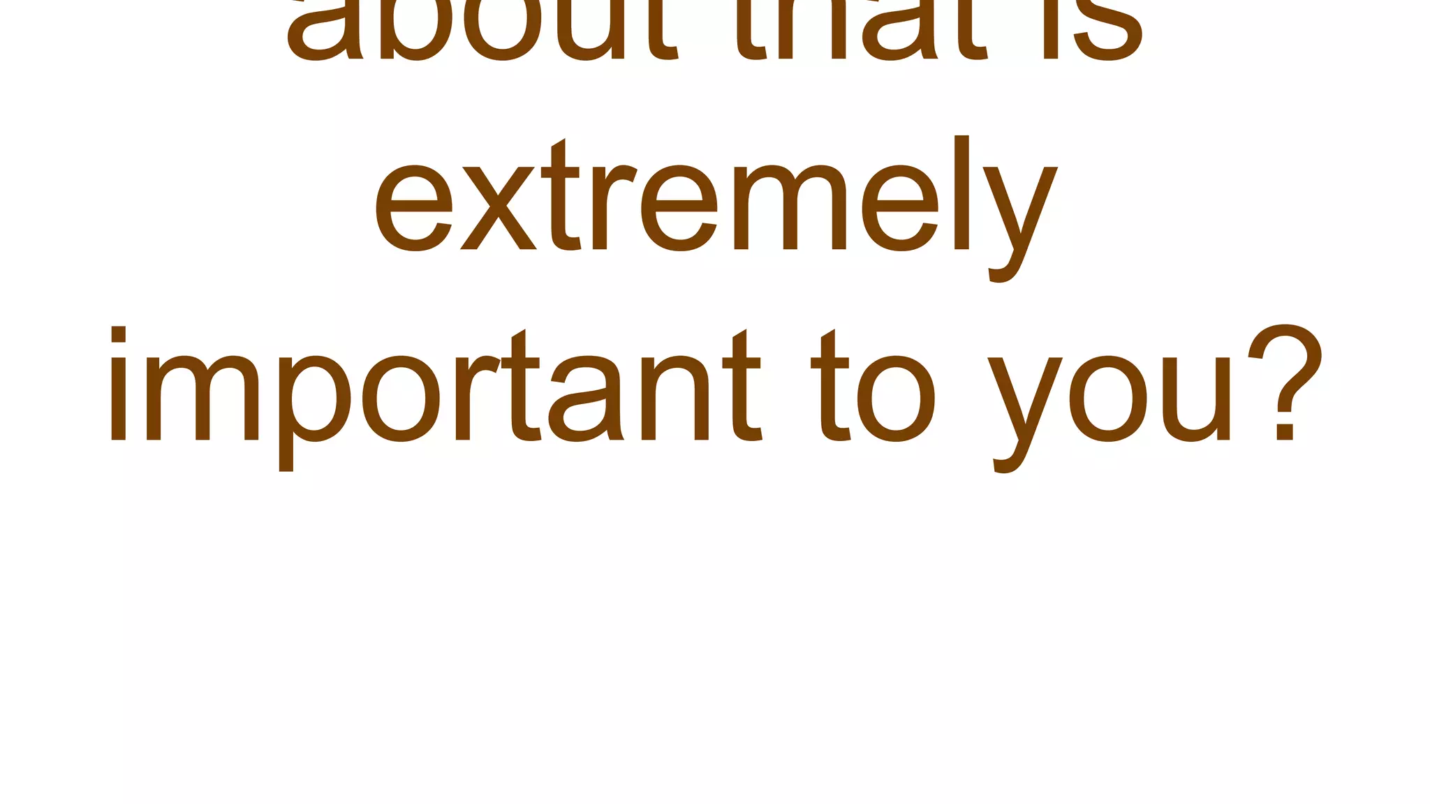about that is
extremely
important to you?
 