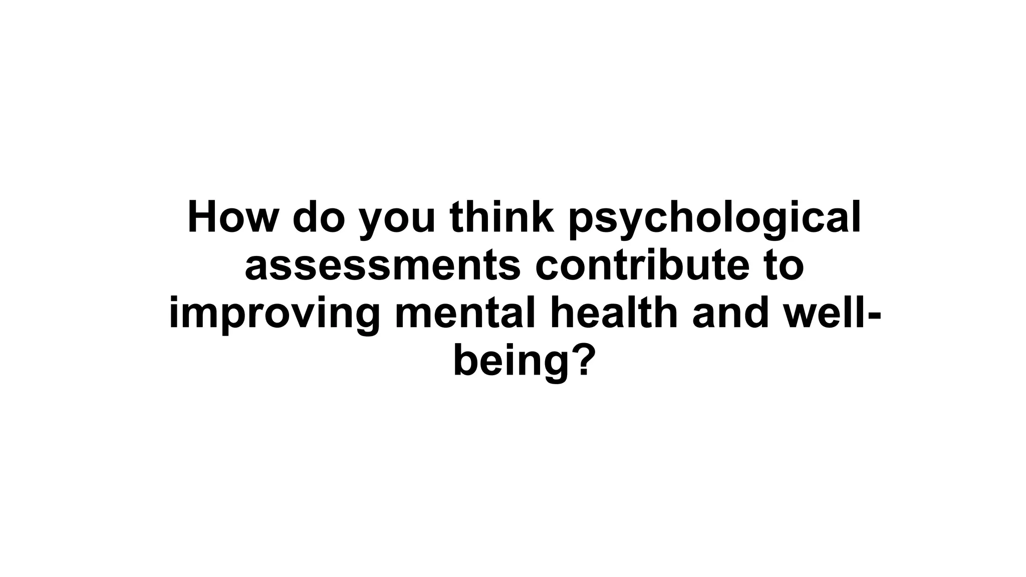 How do you think psychological
assessments contribute to
improving mental health and well-
being?
 