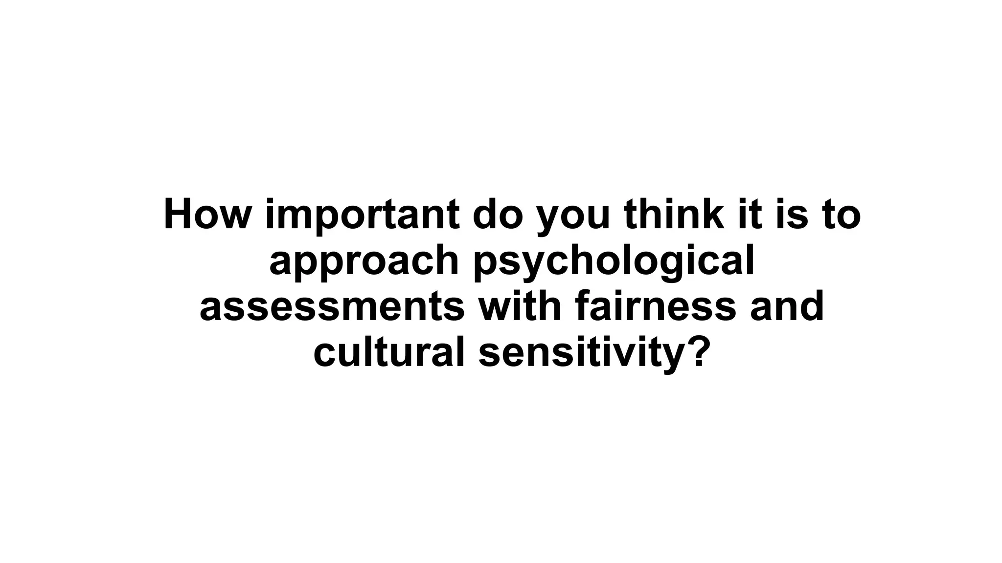 How important do you think it is to
approach psychological
assessments with fairness and
cultural sensitivity?
 
