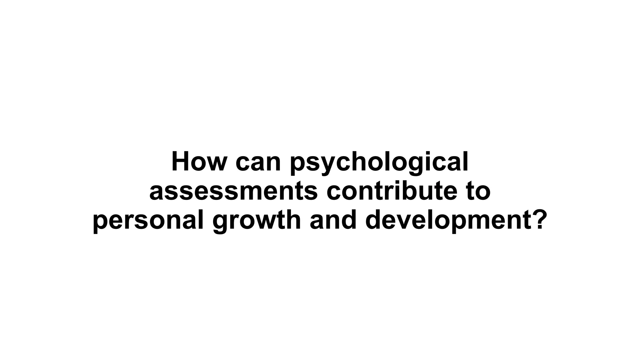 How can psychological
assessments contribute to
personal growth and development?
 