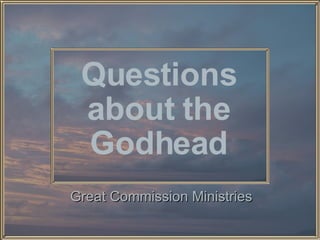 Questions about the Godhead Great Commission Ministries 