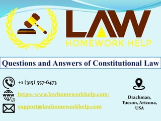 Questions and Answers of Constitutional Law
+1 (315) 557-6473
https://www.lawhomeworkhelp.com/
support@lawhomeworkhelp.com
Drachman,
Tucson, Arizona,
USA
 