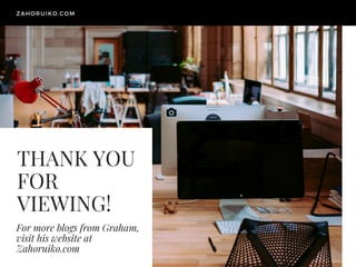 THANK YOU
FOR
VIEWING!
For more blogs from Graham,
visit his website at
Zahoruiko.com
ZAHORUIKO.COM
 