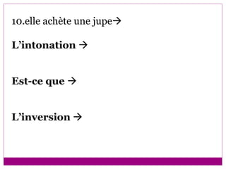 10.elle achète une jupe  L’intonation     Est-ce que     L’inversion      