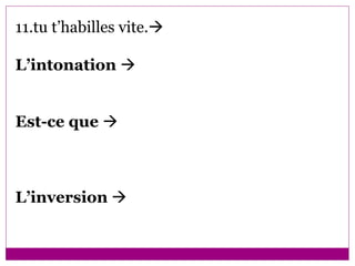 11.tu t’habilles vite.  L’intonation     Est-ce que     L’inversion      