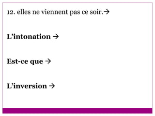12. elles ne viennent pas ce soir.    L’intonation     Est-ce que     L’inversion      