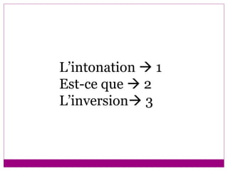 L’intonation    1  Est-ce que    2 L’inversion   3 