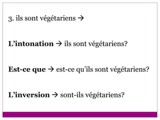 3. ils sont végétariens   L’intonation    ils sont végétariens? Est-ce que    est-ce qu’ils sont végétariens? L’inversion     sont-ils végétariens? 