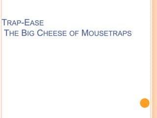 TRAP-EASE
THE BIG CHEESE OF MOUSETRAPS
 