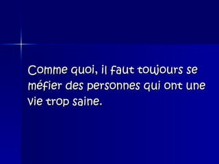Comme quoi, il faut toujours se  méfier des personnes qui ont une  vie trop saine. 