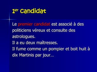 1 er  candidat Le  premier candidat  est associé à des politiciens véreux et consulte des astrologues.  Il a eu deux maîtresses.  Il fume comme un pompier et boit huit à  dix Martinis par jour… 