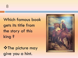 8
Which famous book
gets its title from
the story of this
king ?
The picture may
give you a hint.
 