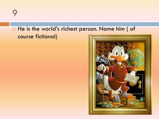 9
 He is the world’s richest person. Name him ( of
course fictional)
 