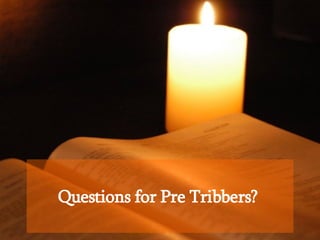 Questions for Pre Tribbers?   