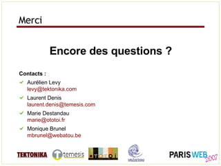 Merci Encore des questions ? Contacts : Aurélien Levy [email_address]   Laurent Denis [email_address]   Marie Destandau [email_address] Monique Brunel [email_address]   
