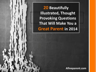 20 Beautifully
Illustrated, Thought
Provoking Questions
That Will Make You a
Great Parent in 2014

Afineparent.com

 