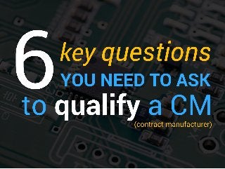 6 Questions to Qualify a CM (Contract Manufacturer)