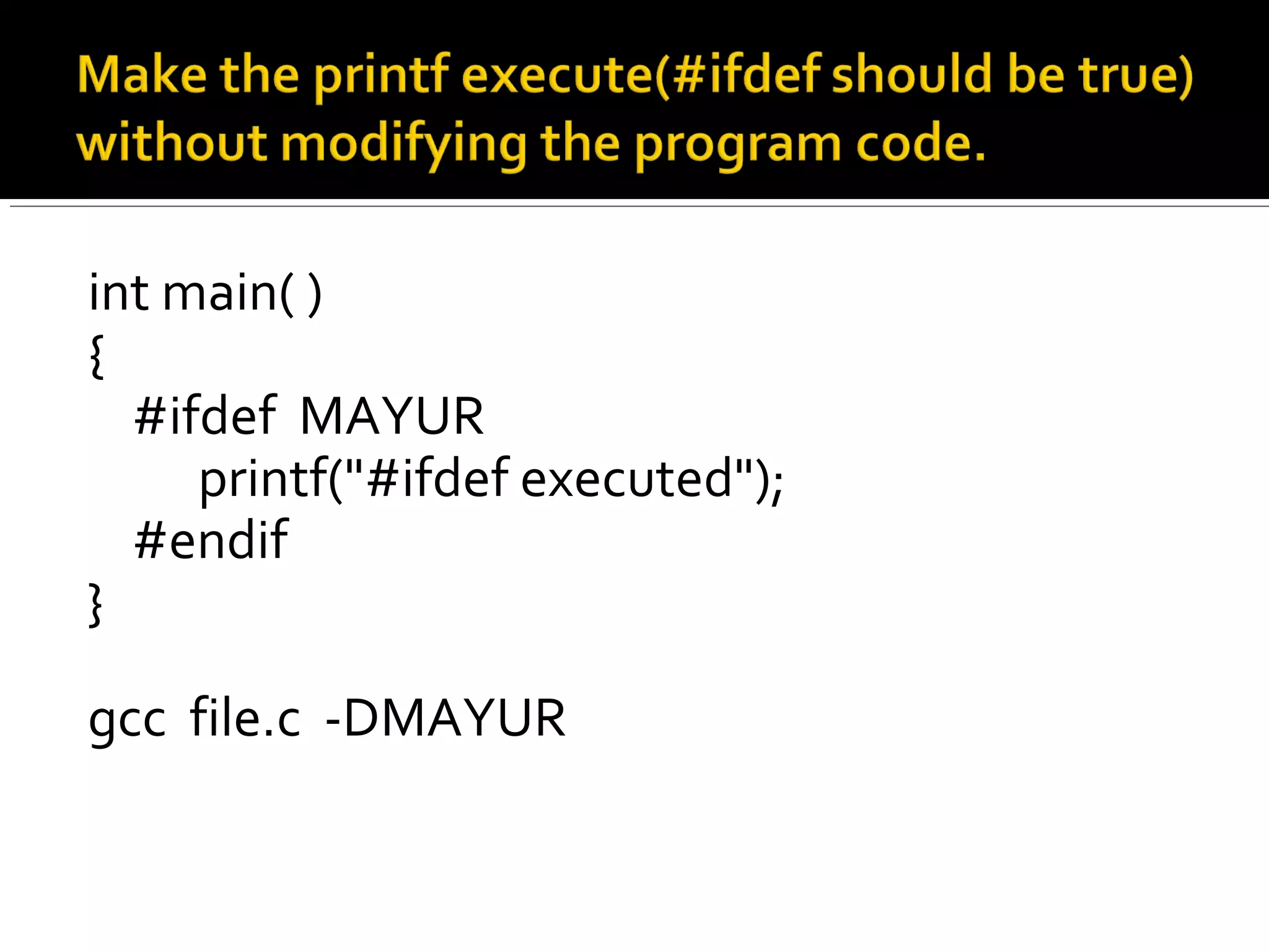 int main( )
{
#ifdef MAYUR
printf("#ifdef executed");
#endif
}
gcc file.c -DMAYUR
 