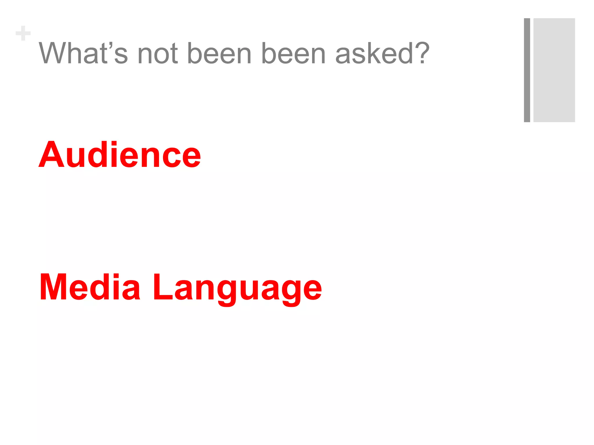 +
What’s not been been asked?
Audience
Media Language
 